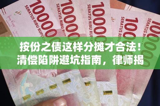 济南按份之债这样分摊才合法！清偿陷阱避坑指南，律师揭秘关键条款