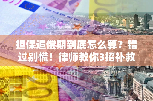 济南担保追偿期到底怎么算？错过别慌！律师教你3招补救
