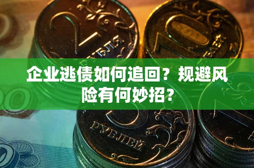 济南企业逃债如何追回？规避风险有何妙招？