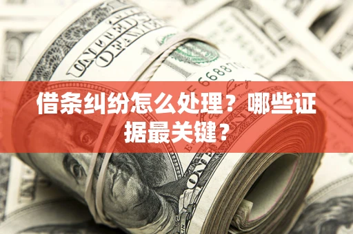 济南借条纠纷怎么处理？哪些证据最关键？