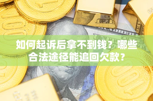 济南如何起诉后拿不到钱？哪些合法途径能追回欠款？
