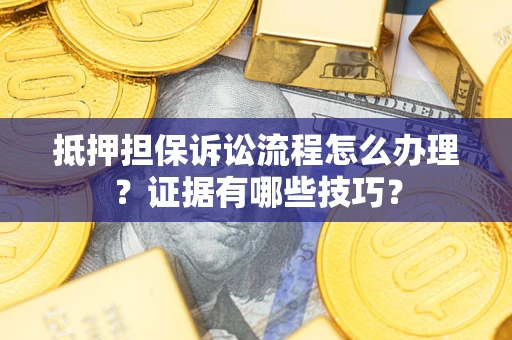 济南抵押担保诉讼流程怎么办理？证据有哪些技巧？