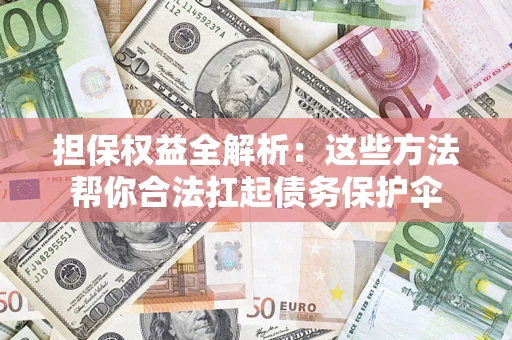 济南担保权益全解析：这些方法帮你合法扛起债务保护伞