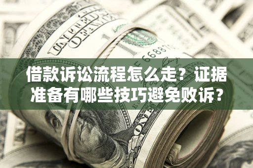 济南借款诉讼流程怎么走？证据准备有哪些技巧避免败诉？
