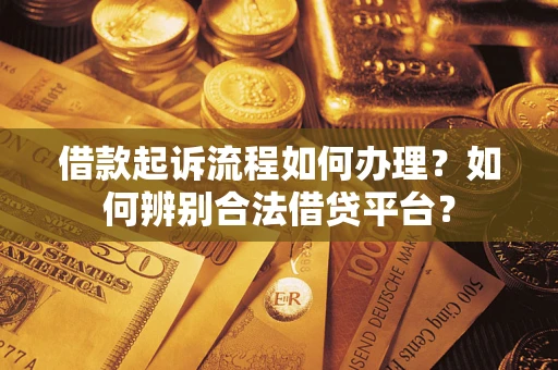 济南借款起诉流程如何办理？如何辨别合法借贷平台？