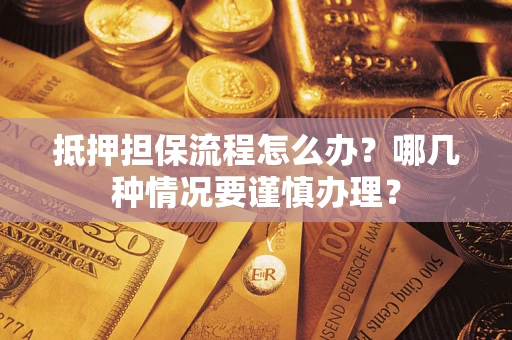 济南抵押担保流程怎么办？哪几种情况要谨慎办理？