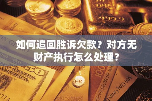 济南如何追回胜诉欠款？对方无财产执行怎么处理？