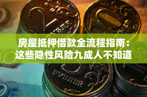 济南房屋抵押借款全流程指南：这些隐性风险九成人不知道