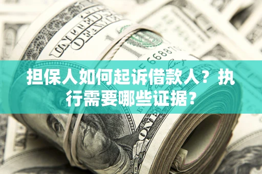 济南担保人如何起诉借款人？执行需要哪些证据？