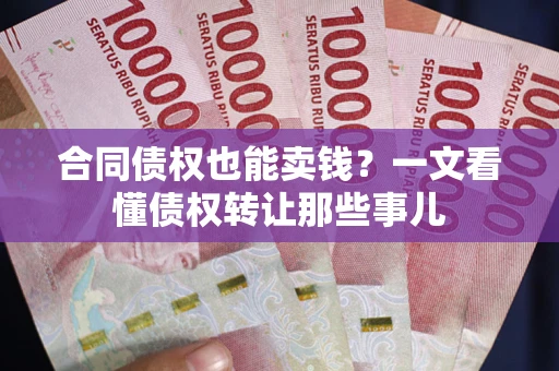 济南合同债权也能卖钱？一文看懂债权转让那些事儿