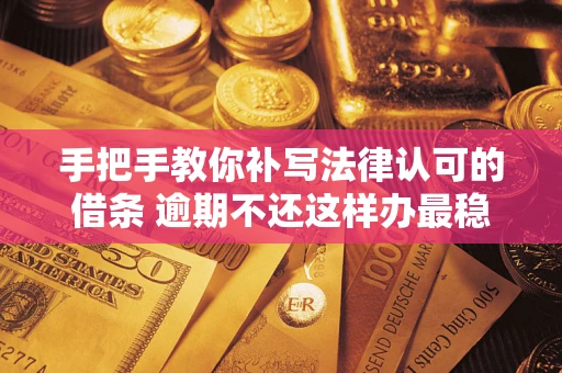 济南手把手教你补写法律认可的借条 逾期不还这样办最稳妥