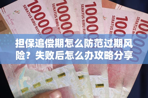 济南担保追偿期怎么防范过期风险？失败后怎么办攻略分享