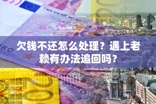 济南欠钱不还怎么处理？遇上老赖有办法追回吗？