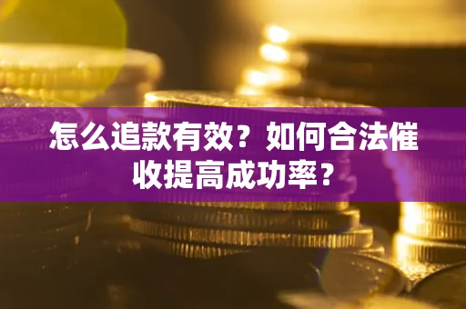 济南怎么追款有效？如何合法催收提高成功率？