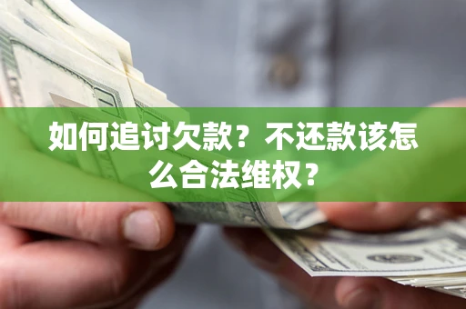 济南如何追讨欠款？不还款该怎么合法维权？