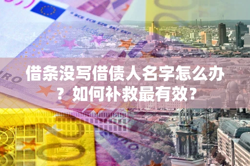 济南借条没写借债人名字怎么办？如何补救最有效？