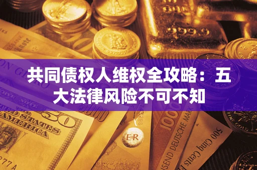 济南共同债权人维权全攻略：五大法律风险不可不知