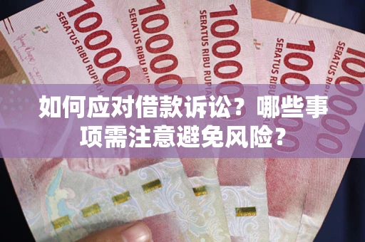 济南如何应对借款诉讼？哪些事项需注意避免风险？