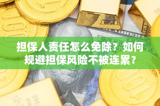 济南担保人责任怎么免除？如何规避担保风险不被连累？