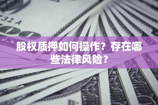 济南股权质押如何操作？存在哪些法律风险？
