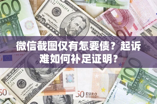 济南微信截图仅有怎要债？起诉难如何补足证明？