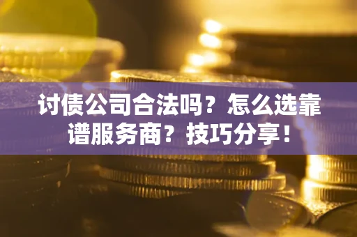 济南讨债公司合法吗？怎么选靠谱服务商？技巧分享！