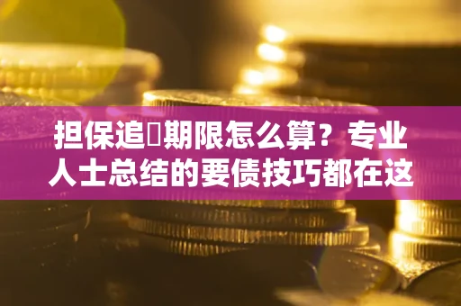 济南担保追償期限怎么算？专业人士总结的要债技巧都在这里了