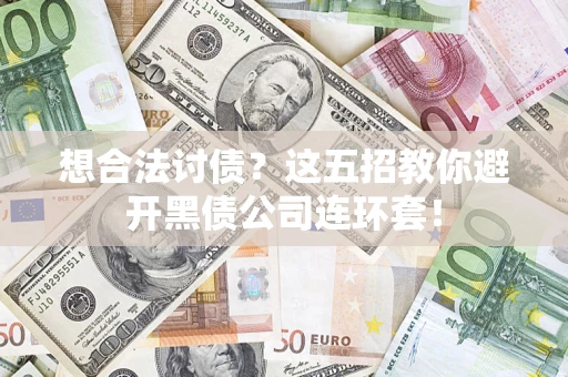 济南想合法讨债？这五招教你避开黑债公司连环套！