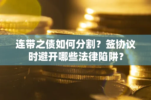 济南连带之债如何分割？签协议时避开哪些法律陷阱？