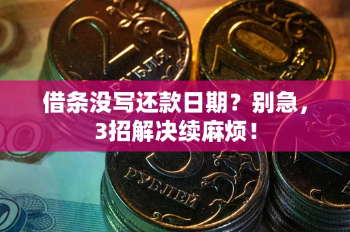 济南借条没写还款日期？别急，3招解决续麻烦！