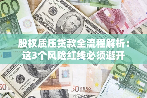 济南股权质压贷款全流程解析：这3个风险红线必须避开