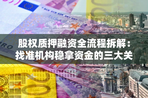 济南股权质押融资全流程拆解：找准机构稳拿资金的三大关键