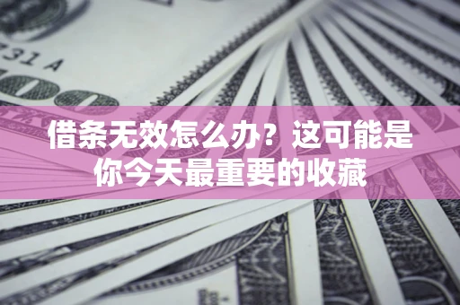 济南借条无效怎么办？这可能是你今天最重要的收藏