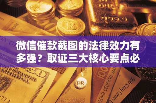 济南微信催款截图的法律效力有多强？取证三大核心要点必须知道！