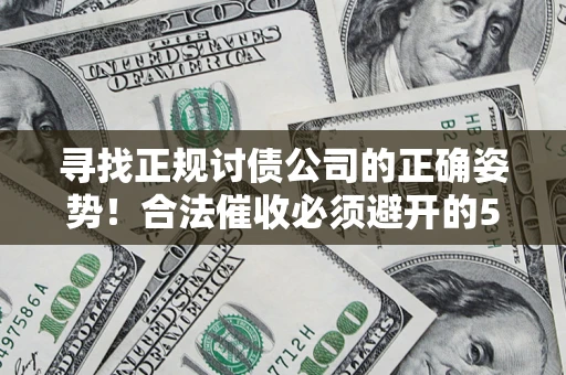 济南寻找正规讨债公司的正确姿势！合法催收必须避开的5大雷区