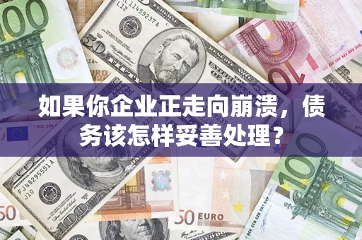 济南如果你企业正走向崩溃，债务该怎样妥善处理？