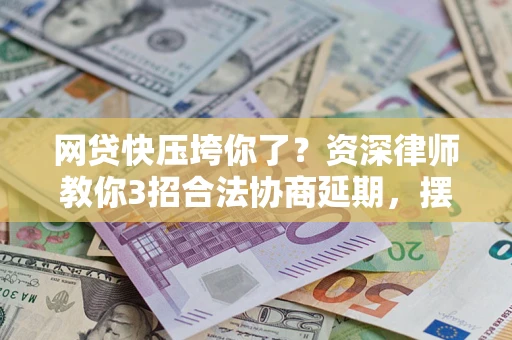 济南网贷快压垮你了？资深律师教你3招合法协商延期，摆脱暴力催收！