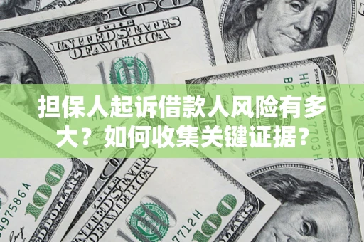 济南担保人起诉借款人风险有多大？如何收集关键证据？