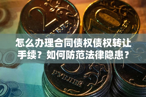 济南怎么办理合同债权债权转让手续？如何防范法律隐患？