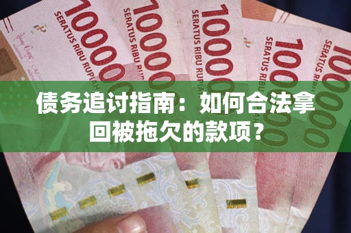 济南债务追讨指南：如何合法拿回被拖欠的款项？