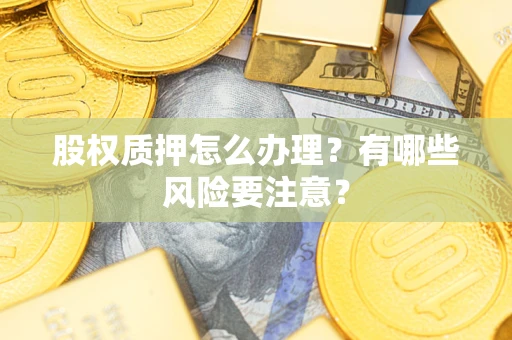 济南股权质押怎么办理？有哪些风险要注意？