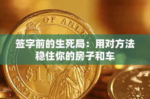 济南签字前的生死局：用对方法稳住你的房子和车