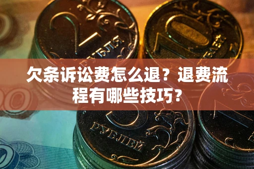 济南欠条诉讼费怎么退？退费流程有哪些技巧？