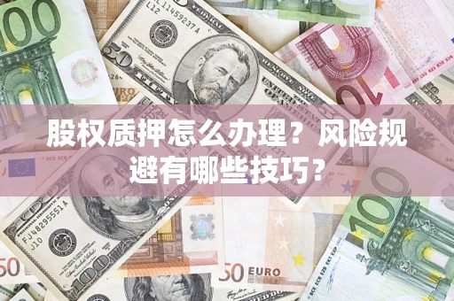 济南股权质押怎么办理？风险规避有哪些技巧？