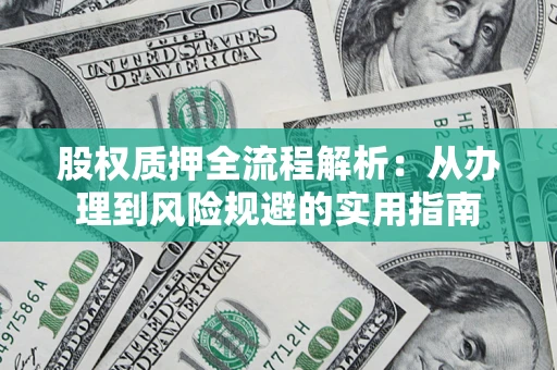 济南股权质押全流程解析：从办理到风险规避的实用指南