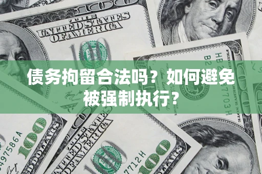 济南债务拘留合法吗？如何避免被强制执行？