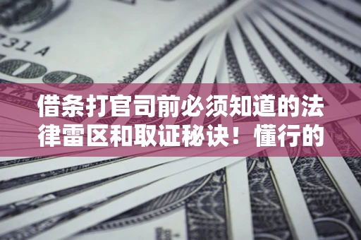 济南借条打官司前必须知道的法律雷区和取证秘诀！懂行的人已经留好这些证据