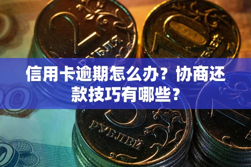济南信用卡逾期怎么办？协商还款技巧有哪些？