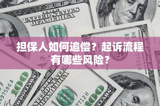 济南担保人如何追偿？起诉流程有哪些风险？