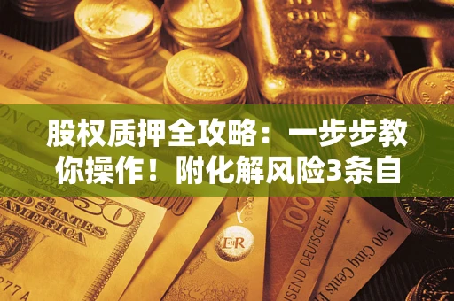 济南股权质押全攻略：一步步教你操作！附化解风险3条自救法则